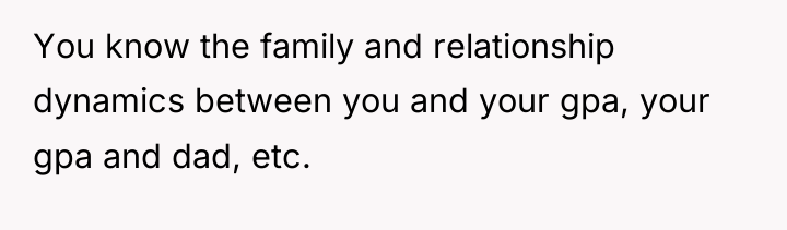 You know the family and relationship dynamics between you and...