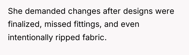 She demanded changes after designs were finalized, missed fittings, and...