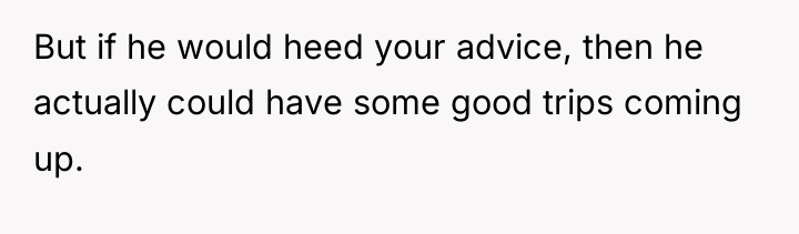 But if he would heed your advice, then he actually...