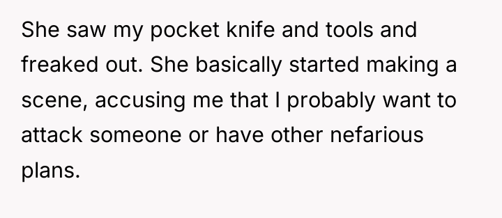 She saw my pocket knife and tools and freaked out....