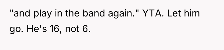 "and play in the band again." YTA. Let him go....