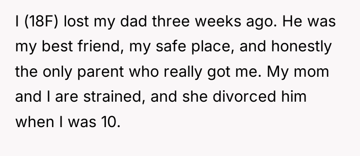I (18F) lost my dad three weeks ago. He was...
