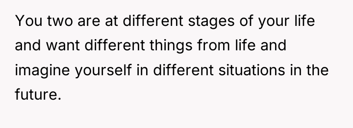 You two are at different stages of your life and...