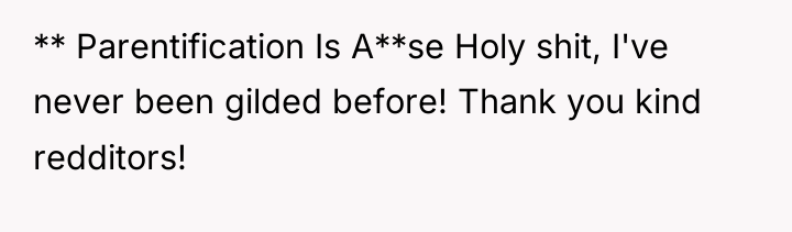 ** Parentification Is A**se Holy shit, I've never been gilded...