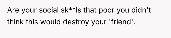 Are your social sk**ls that poor you didn't think this...