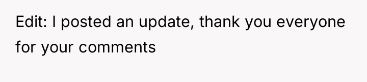 Edit: I posted an update, thank you everyone for your...