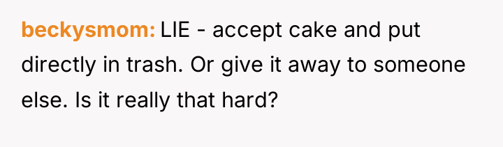 beckysmom LIE - accept cake and put directly in trash....