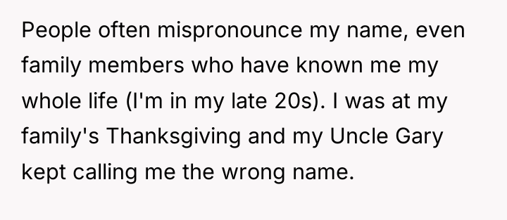 People often mispronounce my name, even family members who have...