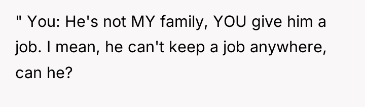 " You: He's not MY family, YOU give him a...