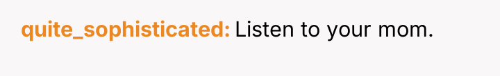 quite_sophisticated Listen to your mom.