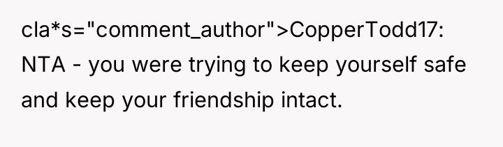 cla*s="comment_author">CopperTodd17: NTA - you were trying to keep yourself safe...