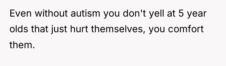 Even without autism you don't yell at 5 year olds...