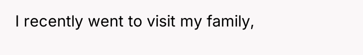 I recently went to visit my family,
