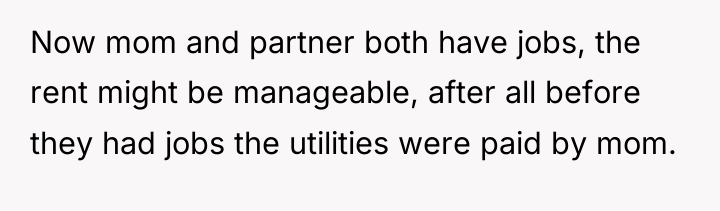 Now mom and partner both have jobs, the rent might...