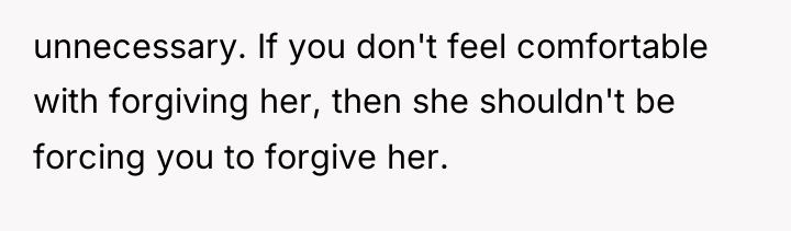 unnecessary. If you don't feel comfortable with forgiving her, then...