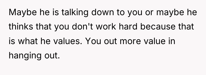Maybe he is talking down to you or maybe he...