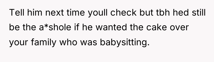 Tell him next time youll check but tbh hed still...