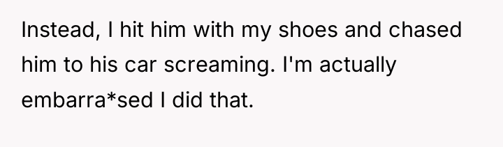 Instead, I hit him with my shoes and chased him...