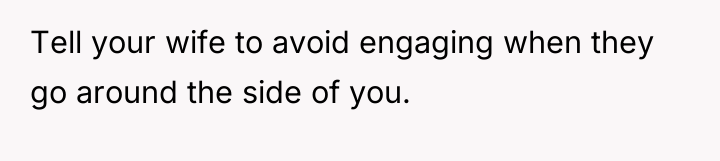 Tell your wife to avoid engaging when they go around...