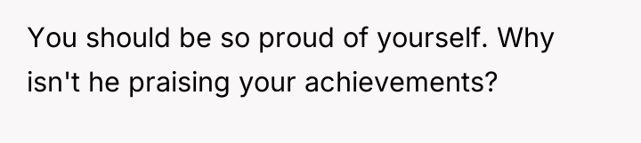 You should be so proud of yourself. Why isn't he...