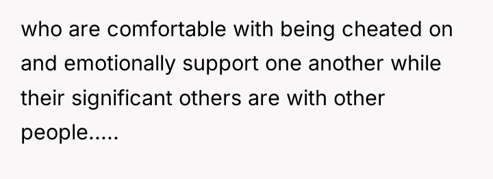 who are comfortable with being cheated on and emotionally support...