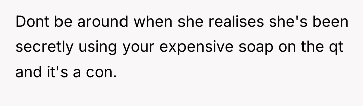 Dont be around when she realises she's been secretly using...