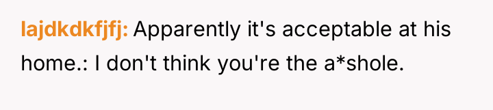 lajdkdkfjfj Apparently it's acceptable at his home.: I don't think...