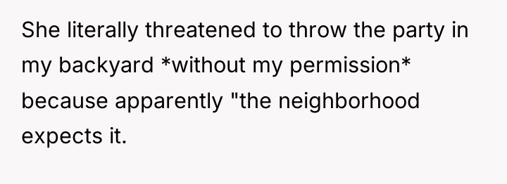 She literally threatened to throw the party in my backyard...