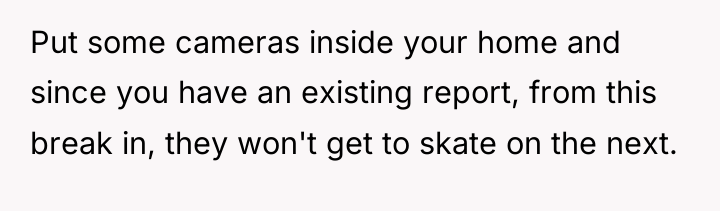 Put some cameras inside your home and since you have...