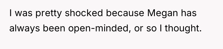 I was pretty shocked because Megan has always been open-minded,...