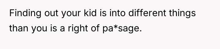 Finding out your kid is into different things than you...