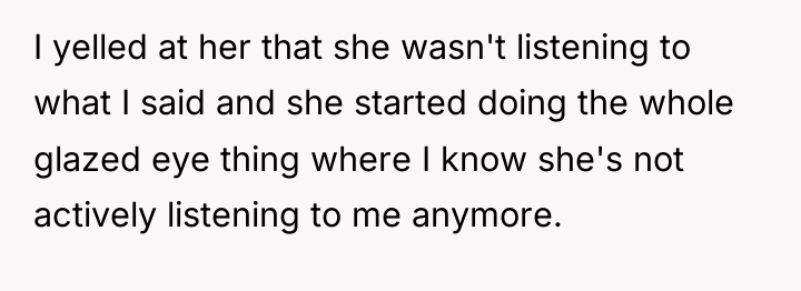 I yelled at her that she wasn't listening to what...