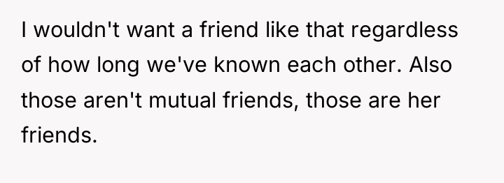 I wouldn't want a friend like that regardless of how...