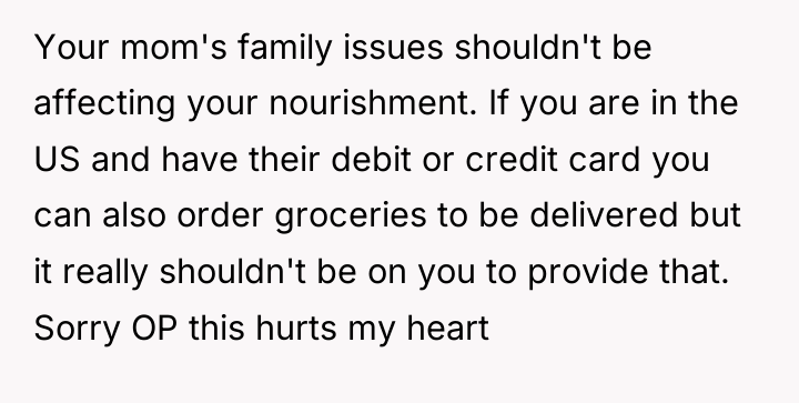Your mom's family issues shouldn't be affecting your nourishment. If...