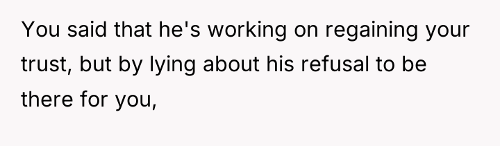 You said that he's working on regaining your trust, but...
