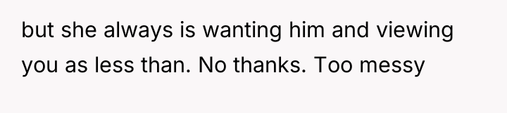 but she always is wanting him and viewing you as...