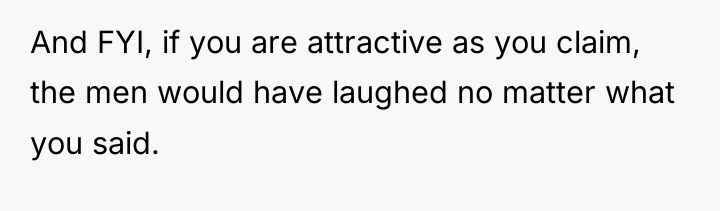 And FYI, if you are attractive as you claim, the...