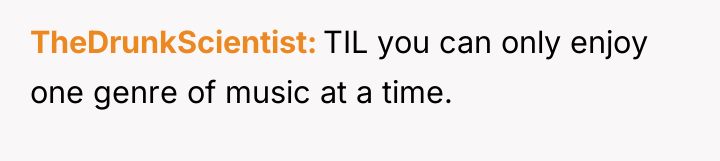 TheDrunkScientist TIL you can only enjoy one genre of music...