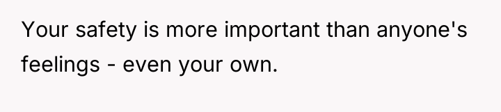 Your safety is more important than anyone's feelings - even...