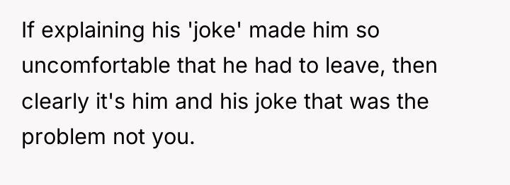 If explaining his 'joke' made him so uncomfortable that he...