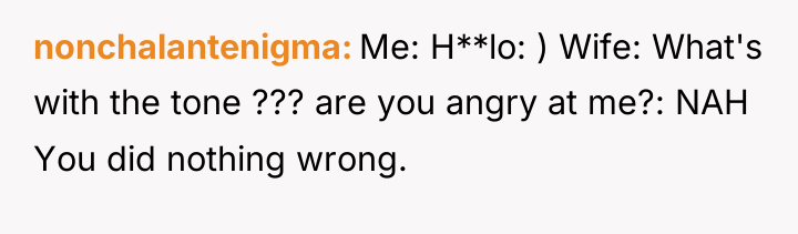 nonchalantenigma Me: H**lo: ) Wife: What's with the tone ???...