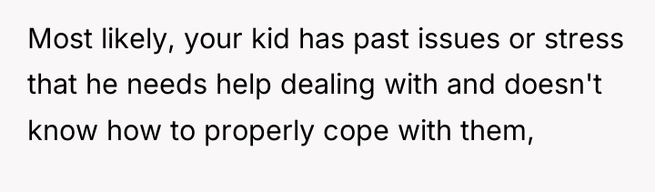 Most likely, your kid has past issues or stress that...