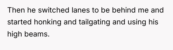 Then he switched lanes to be behind me and started...
