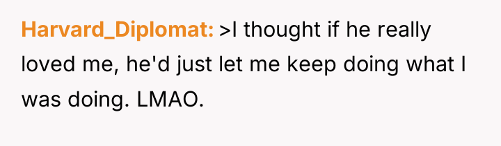 Harvard_Diplomat >I thought if he really loved me, he'd just...