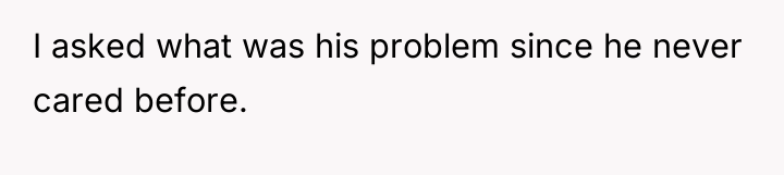 I asked what was his problem since he never cared...