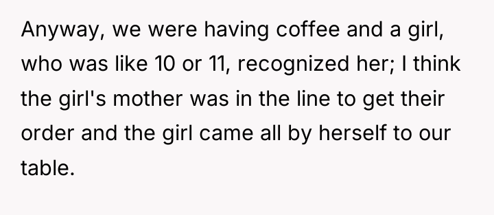 Anyway, we were having coffee and a girl, who was...