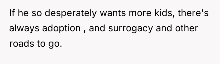 If he so desperately wants more kids, there's always adoption...