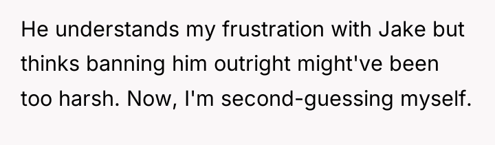 He understands my frustration with Jake but thinks banning him...