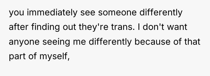 you immediately see someone differently after finding out they're trans....