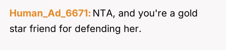 Human_Ad_6671 NTA, and you're a gold star friend for defending...